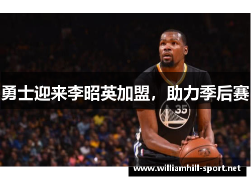 勇士迎来李昭英加盟，助力季后赛