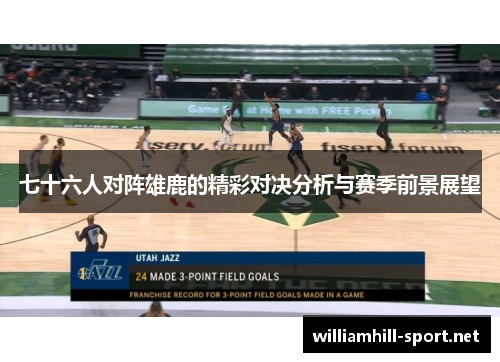 七十六人对阵雄鹿的精彩对决分析与赛季前景展望