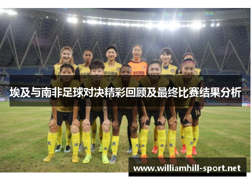 埃及与南非足球对决精彩回顾及最终比赛结果分析