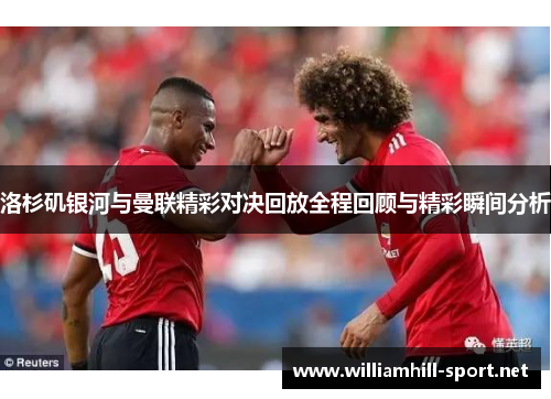 洛杉矶银河与曼联精彩对决回放全程回顾与精彩瞬间分析